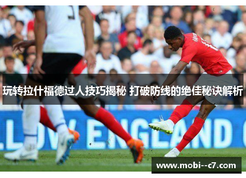 玩转拉什福德过人技巧揭秘 打破防线的绝佳秘诀解析