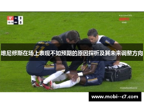 维尼修斯在场上表现不如预期的原因探析及其未来调整方向
