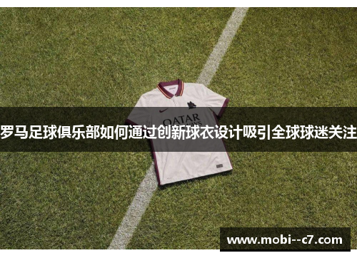 罗马足球俱乐部如何通过创新球衣设计吸引全球球迷关注
