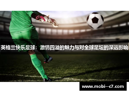 英格兰快乐足球：激情四溢的魅力与对全球足坛的深远影响