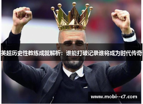 英超历史性教练成就解析：谁能打破记录谁将成为时代传奇