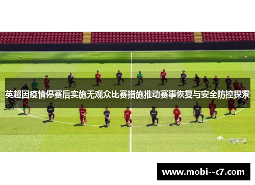英超因疫情停赛后实施无观众比赛措施推动赛事恢复与安全防控探索