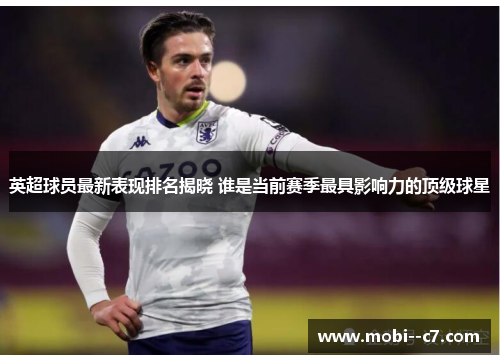 英超球员最新表现排名揭晓 谁是当前赛季最具影响力的顶级球星