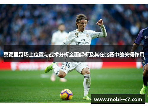 莫德里奇场上位置与战术分析全面解析及其在比赛中的关键作用