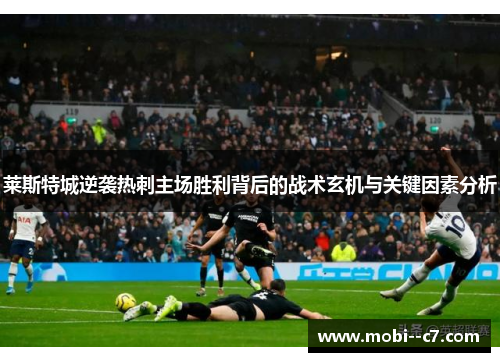 莱斯特城逆袭热刺主场胜利背后的战术玄机与关键因素分析