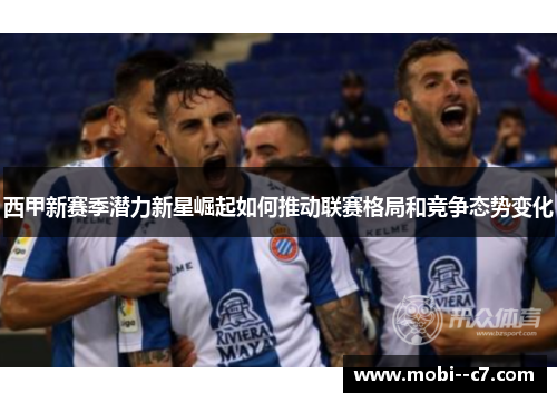 西甲新赛季潜力新星崛起如何推动联赛格局和竞争态势变化