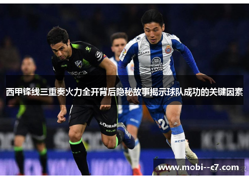西甲锋线三重奏火力全开背后隐秘故事揭示球队成功的关键因素