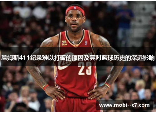 詹姆斯411纪录难以打破的原因及其对篮球历史的深远影响