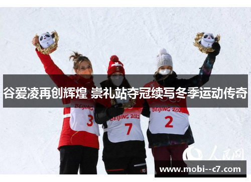 谷爱凌再创辉煌 崇礼站夺冠续写冬季运动传奇