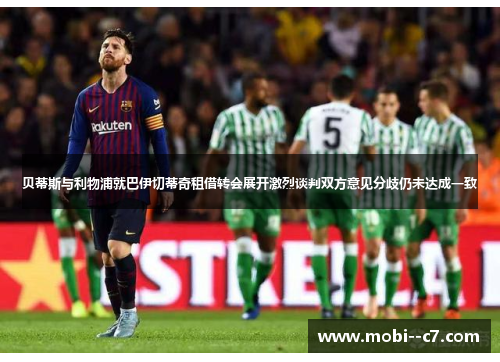 贝蒂斯与利物浦就巴伊切蒂奇租借转会展开激烈谈判双方意见分歧仍未达成一致