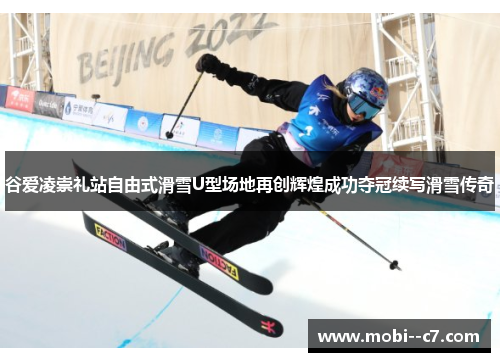 谷爱凌崇礼站自由式滑雪U型场地再创辉煌成功夺冠续写滑雪传奇