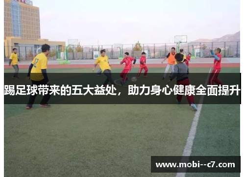 踢足球带来的五大益处，助力身心健康全面提升