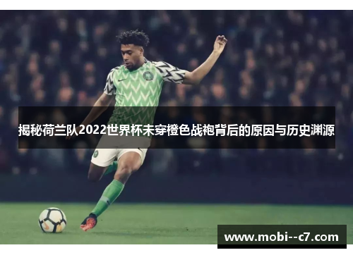 揭秘荷兰队2022世界杯未穿橙色战袍背后的原因与历史渊源