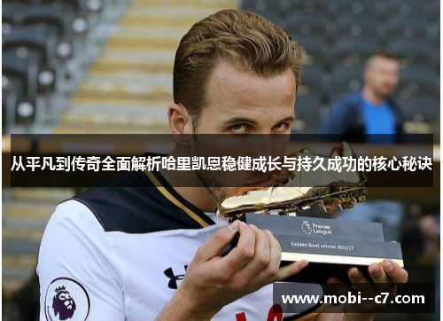 从平凡到传奇全面解析哈里凯恩稳健成长与持久成功的核心秘诀