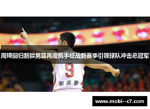 周琦回归新疆男篮再度携手征战新赛季引领球队冲击总冠军