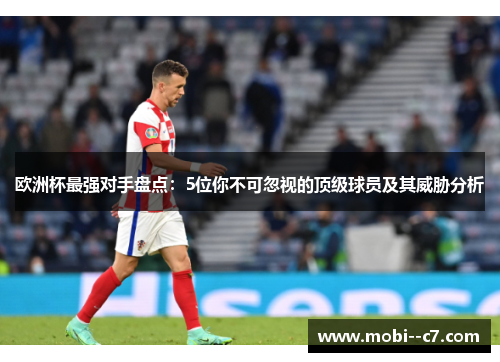 欧洲杯最强对手盘点：5位你不可忽视的顶级球员及其威胁分析