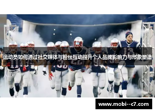 运动员如何通过社交媒体与粉丝互动提升个人品牌影响力与形象塑造