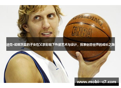 迪克·诺维茨基的子女在父亲影响下热爱艺术与设计，探索创意世界的成长之路