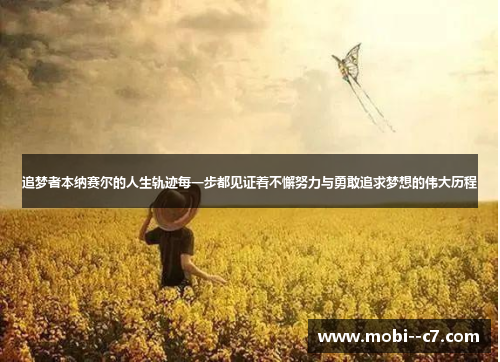 追梦者本纳赛尔的人生轨迹每一步都见证着不懈努力与勇敢追求梦想的伟大历程