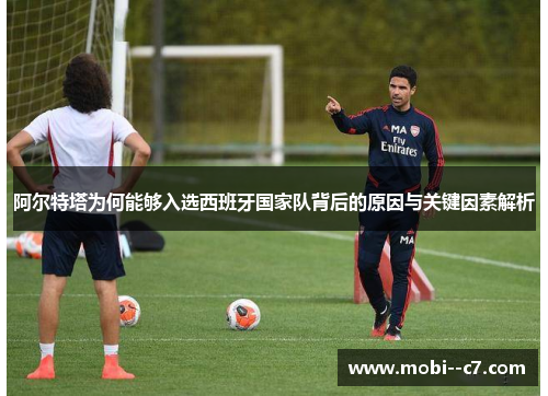 阿尔特塔为何能够入选西班牙国家队背后的原因与关键因素解析