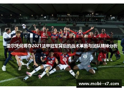 里尔凭何勇夺2021法甲冠军背后的战术革新与团队精神分析 里尔凭何勇夺2021法甲冠军背后的战术革新与团队精神分析