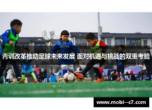 青训改革推动足球未来发展 面对机遇与挑战的双重考验 青训改革推动足球未来发展 面对机遇与挑战的双重考验