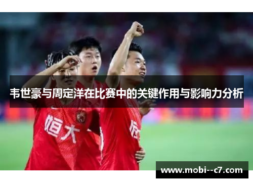 韦世豪与周定洋在比赛中的关键作用与影响力分析
