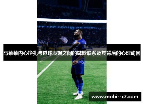 马莱莱内心挣扎与进球表现之间的微妙联系及其背后的心理动因