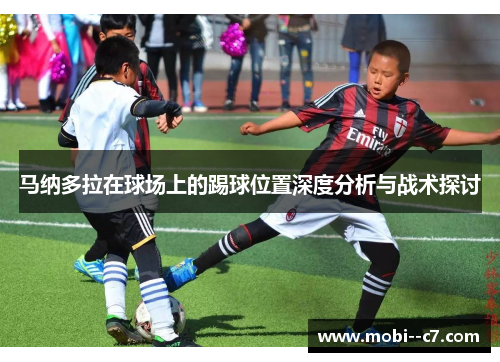 马纳多拉在球场上的踢球位置深度分析与战术探讨