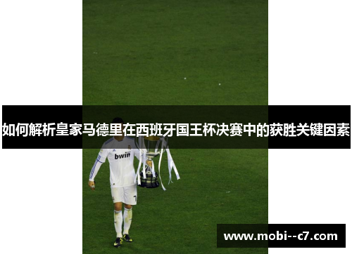 如何解析皇家马德里在西班牙国王杯决赛中的获胜关键因素 如何解析皇家马德里在西班牙国王杯决赛中的获胜关键因素