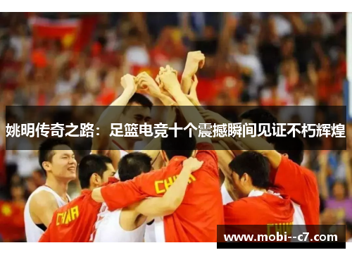 姚明传奇之路：足篮电竞十个震撼瞬间见证不朽辉煌