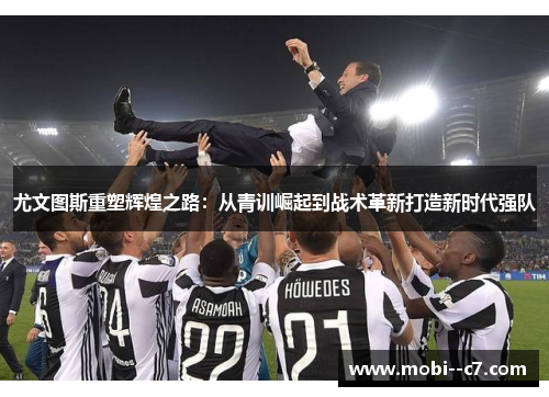 尤文图斯重塑辉煌之路：从青训崛起到战术革新打造新时代强队