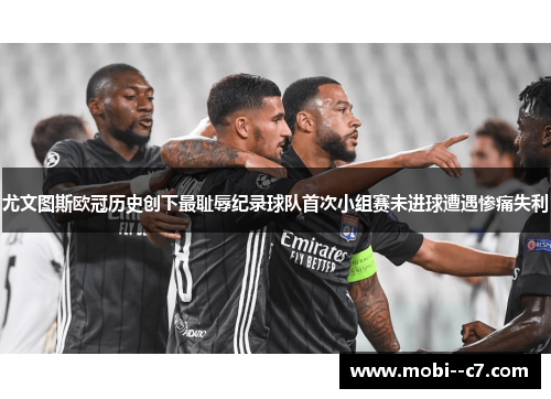 尤文图斯欧冠历史创下最耻辱纪录球队首次小组赛未进球遭遇惨痛失利