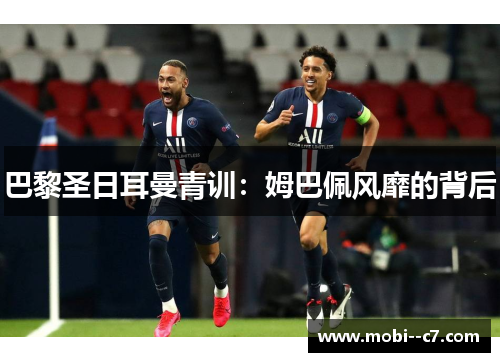 巴黎圣日耳曼青训:姆巴佩风靡的背后 巴黎圣日耳曼青训:姆巴佩风靡的背后
