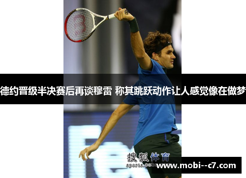 德约晋级半决赛后再谈穆雷 称其跳跃动作让人感觉像在做梦