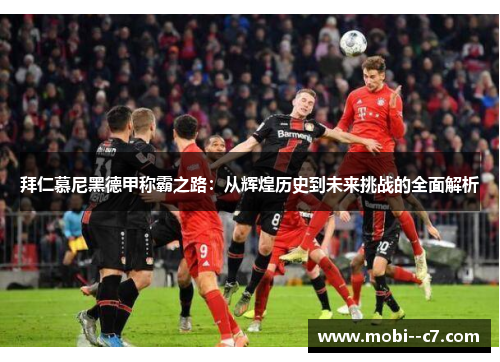 拜仁慕尼黑德甲称霸之路：从辉煌历史到未来挑战的全面解析