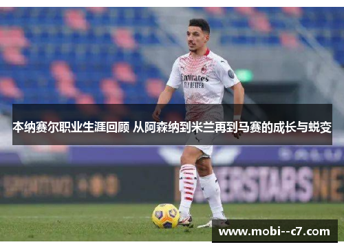 本纳赛尔职业生涯回顾 从阿森纳到米兰再到马赛的成长与蜕变