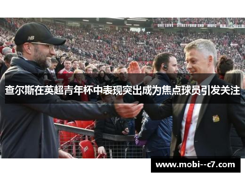 查尔斯在英超青年杯中表现突出成为焦点球员引发关注 查尔斯在英超青年杯中表现突出成为焦点球员引发关注