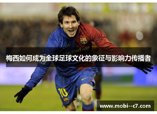 梅西如何成为全球足球文化的象征与影响力传播者 梅西如何成为全球足球文化的象征与影响力传播者