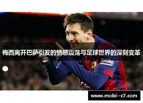 梅西离开巴萨引发的情感震荡与足球世界的深刻变革