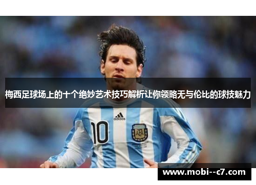 梅西足球场上的十个绝妙艺术技巧解析让你领略无与伦比的球技魅力 梅西足球场上的十个绝妙艺术技巧解析让你领略无与伦比的球技魅力