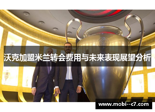 沃克加盟米兰转会费用与未来表现展望分析