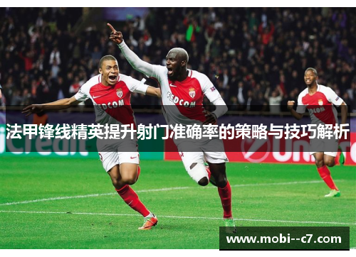 法甲锋线精英提升射门准确率的策略与技巧解析