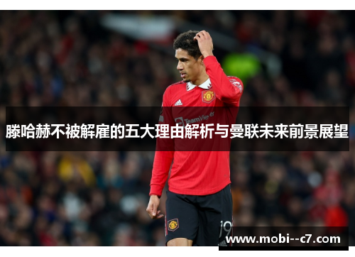 滕哈赫不被解雇的五大理由解析与曼联未来前景展望