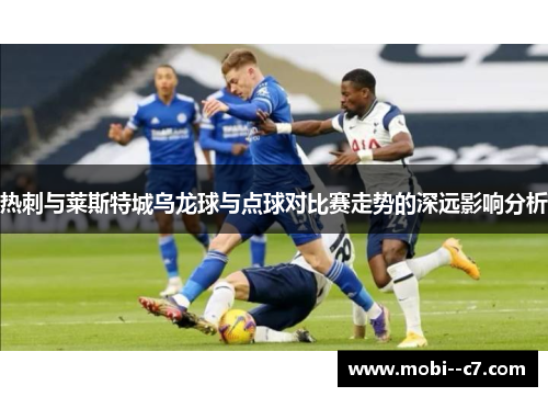 热刺与莱斯特城乌龙球与点球对比赛走势的深远影响分析