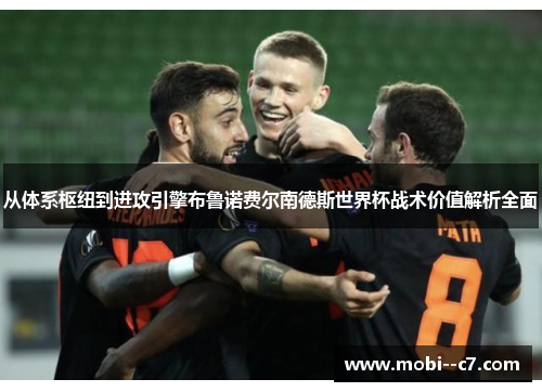 从体系枢纽到进攻引擎布鲁诺费尔南德斯世界杯战术价值解析全面 从体系枢纽到进攻引擎布鲁诺费尔南德斯世界杯战术价值解析全面
