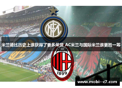 米兰德比历史上谁获得了更多荣誉 AC米兰与国际米兰谁更胜一筹 米兰德比历史上谁获得了更多荣誉 AC米兰与国际米兰谁更胜一筹