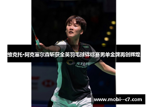 维克托·阿克塞尔森斩获全英羽毛球锦标赛男单金牌再创辉煌