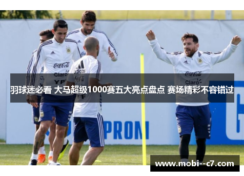 羽球迷必看 大马超级1000赛五大亮点盘点 赛场精彩不容错过