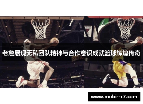 老詹展现无私团队精神与合作意识成就篮球辉煌传奇